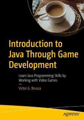 Introduction to Java Through Game Development: Learn Java Programming Skills by Working with Video Games - Victor G. Brusca