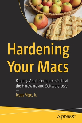 Hardening Your Macs: Keeping Apple Computers Safe at the Hardware and Software Level - Jesus Vigo Jr