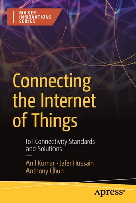 Connecting the Internet of Things: Iot Connectivity Standards and Solutions - Anil Kumar