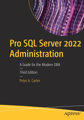 Pro SQL Server 2022 Administration: A Guide for the Modern DBA - Peter A. Carter