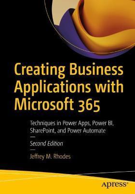 Creating Business Applications with Microsoft 365: Techniques in Power Apps, Power Bi, Sharepoint, and Power Automate - Jeffrey M. Rhodes