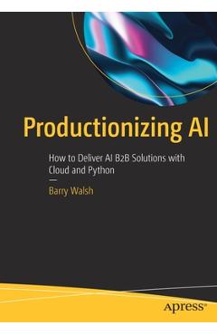 Coperta cărții 'Productionizing AI: How to Deliver AI B2B Solutions with Cloud and Python - Barry Walsh'