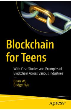 Coperta cărții 'Blockchain for Teens: With Case Studies and Examples of Blockchain Across Various Industries - Brian Wu'
