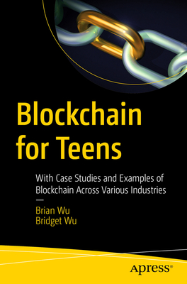 Blockchain for Teens: With Case Studies and Examples of Blockchain Across Various Industries - Brian Wu