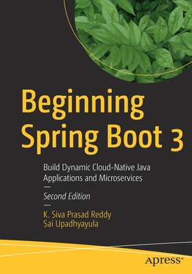 Beginning Spring Boot 3: Build Dynamic Cloud-Native Java Applications and Microservices - K. Siva Prasad Reddy