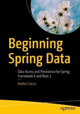 Beginning Spring Data: Data Access and Persistence for Spring Framework 6 and Boot 3 - Andres Sacco