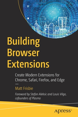Building Browser Extensions: Create Modern Extensions for Chrome, Safari, Firefox, and Edge - Matt Frisbie