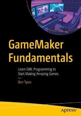 Gamemaker Fundamentals: Learn Gml Programming to Start Making Amazing Games - Ben Tyers