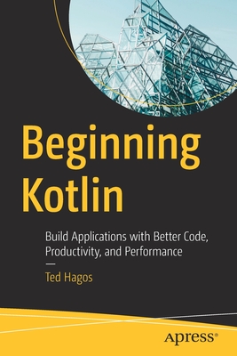 Beginning Kotlin: Build Applications with Better Code, Productivity, and Performance - Ted Hagos
