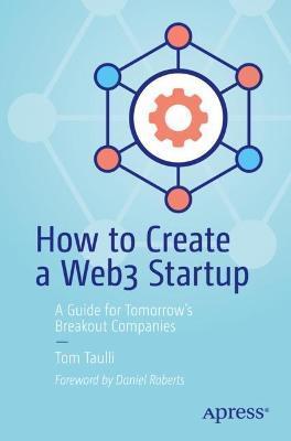 How to Create a Web3 Startup: A Guide for Tomorrow's Breakout Companies - Tom Taulli