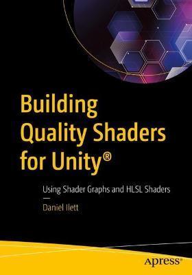 Building Quality Shaders for Unity(r): Using Shader Graphs and Hlsl Shaders - Daniel Ilett