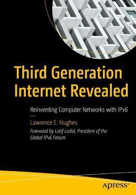 Third Generation Internet Revealed: Reinventing Computer Networks with Ipv6 - Lawrence E. Hughes