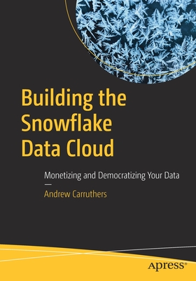 Building the Snowflake Data Cloud: Monetizing and Democratizing Your Data - Andrew Carruthers