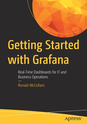 Getting Started with Grafana: Real-Time Dashboards for It and Business Operations - Ronald Mccollam