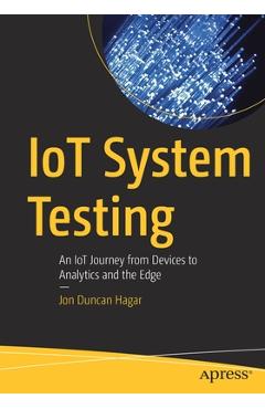 Coperta cărții 'Iot System Testing: An Iot Journey from Devices to Analytics and the Edge - Jon Duncan Hagar'