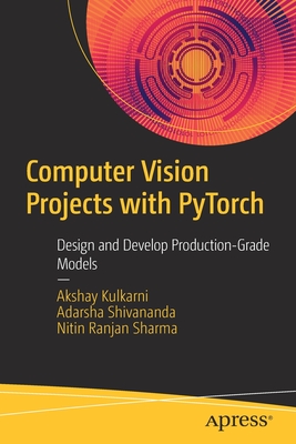 Computer Vision Projects with Pytorch: Design and Develop Production-Grade Models - Akshay Kulkarni