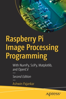 Raspberry Pi Image Processing Programming: With Numpy, Scipy, Matplotlib, and Opencv - Ashwin Pajankar