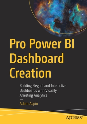 Pro Power Bi Dashboard Creation: Building Elegant and Interactive Dashboards with Visually Arresting Analytics - Adam Aspin