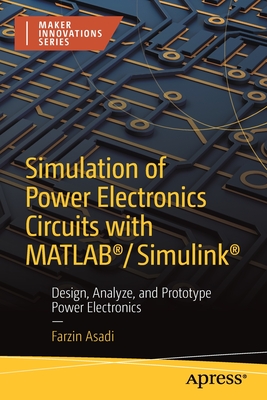 Simulation of Power Electronics Circuits with Matlab(r)/Simulink(r): Design, Analyze, and Prototype Power Electronics - Farzin Asadi