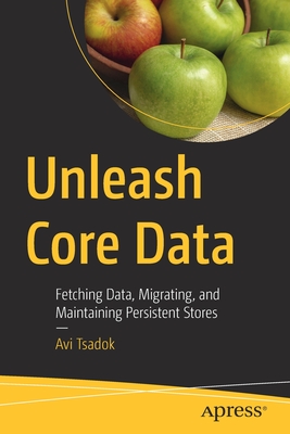 Unleash Core Data: Fetching Data, Migrating, and Maintaining Persistent Stores - Avi Tsadok
