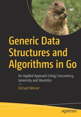 Generic Data Structures and Algorithms in Go: An Applied Approach Using Concurrency, Genericity and Heuristics - Richard Wiener