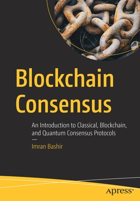 Blockchain Consensus: An Introduction to Classical, Blockchain, and Quantum Consensus Protocols - Imran Bashir