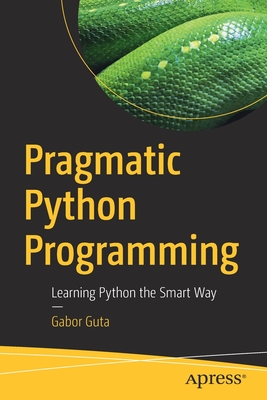 Pragmatic Python Programming: Learning Python the Smart Way - Gabor Guta