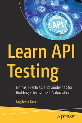 Learn API Testing: Norms, Practices, and Guidelines for Building Effective Test Automation - Jagdeep Jain
