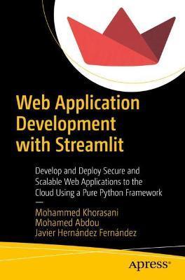 Web Application Development with Streamlit: Develop and Deploy Secure and Scalable Web Applications to the Cloud Using a Pure Python Framework - Mohammad Khorasani