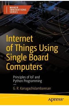 Coperta cărții 'Internet of Things Using Single Board Computers: Principles of Iot and Python Programming - G. R. Kanagachidambaresan'
