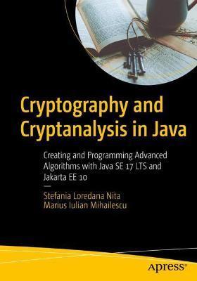 Cryptography and Cryptanalysis in Java: Creating and Programming Advanced Algorithms with Java Se 17 Lts and Jakarta Ee 10 - Stefania Loredana Nita