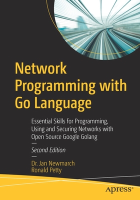 Network Programming with Go Language: Essential Skills for Programming, Using and Securing Networks with Open Source Google Golang - Jan Newmarch