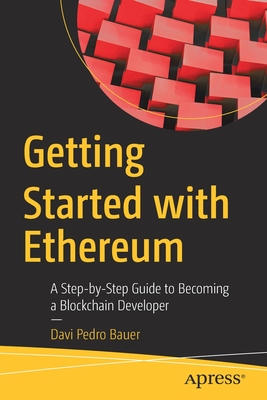 Getting Started with Ethereum: A Step-By-Step Guide to Becoming a Blockchain Developer - Davi Pedro Bauer