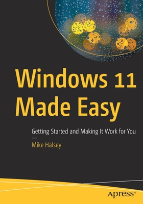 Windows 11 Made Easy: Getting Started and Making It Work for You - Mike Halsey