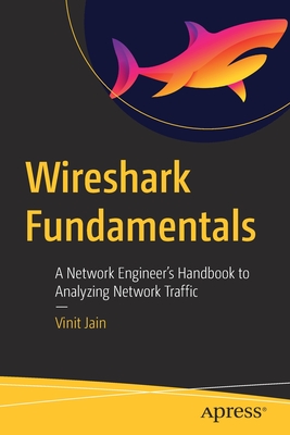 Wireshark Fundamentals: A Network Engineer's Handbook to Analyzing Network Traffic - Vinit Jain