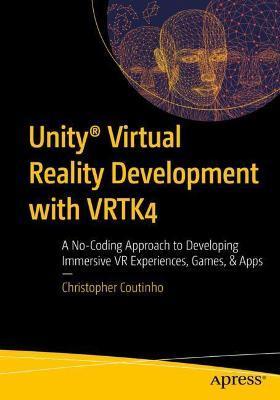 Unity(r) Virtual Reality Development with Vrtk4: A No-Coding Approach to Developing Immersive VR Experiences, Games, & Apps - Christopher Coutinho