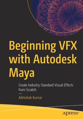Beginning Vfx with Autodesk Maya: Create Industry-Standard Visual Effects from Scratch - Abhishek Kumar