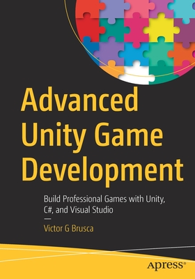 Advanced Unity Game Development: Build Professional Games with Unity, C#, and Visual Studio - Victor G. Brusca