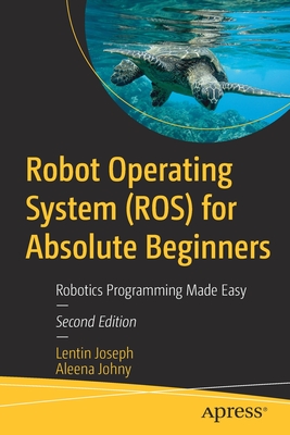 Robot Operating System (Ros) for Absolute Beginners: Robotics Programming Made Easy - Lentin Joseph