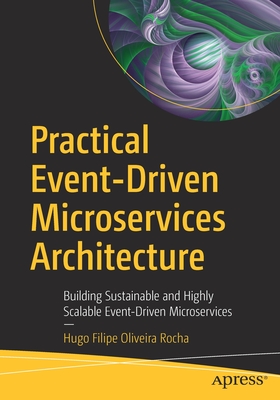 Practical Event-Driven Microservices Architecture: Building Sustainable and Highly Scalable Event-Driven Microservices - Hugo Filipe Oliveira Rocha