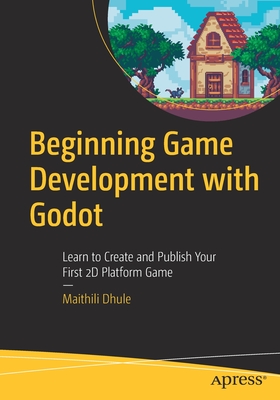 Beginning Game Development with Godot: Learn to Create and Publish Your First 2D Platform Game - Maithili Dhule