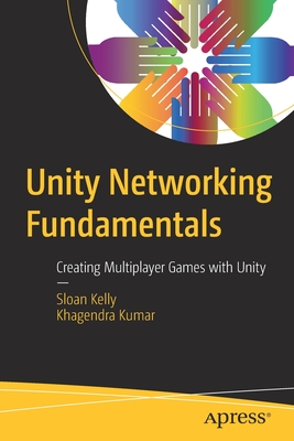 Unity Networking Fundamentals: Creating Multiplayer Games with Unity - Sloan Kelly