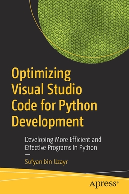 Optimizing Visual Studio Code for Python Development: Developing More Efficient and Effective Programs in Python - Sufyan Bin Uzayr