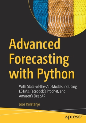 Advanced Forecasting with Python: With State-Of-The-Art-Models Including Lstms, Facebook's Prophet, and Amazon's Deepar - Joos Korstanje