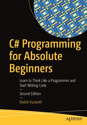 C# Programming for Absolute Beginners: Learn to Think Like a Programmer and Start Writing Code - Radek Vystavěl