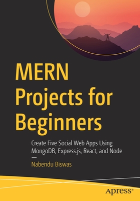 Mern Projects for Beginners: Create Five Social Web Apps Using Mongodb, Express.Js, React, and Node - Nabendu Biswas
