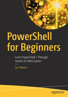 Powershell for Beginners: Learn Powershell 7 Through Hands-On Mini Games - Ian Waters