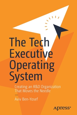 The Tech Executive Operating System: Creating an R&d Organization That Moves the Needle - Aviv Ben-yosef