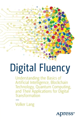 Digital Fluency: Understanding the Basics of Artificial Intelligence, Blockchain Technology, Quantum Computing, and Their Applications - Volker Lang