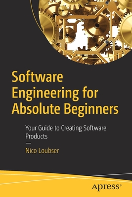 Software Engineering for Absolute Beginners: Your Guide to Creating Software Products - Nico Loubser